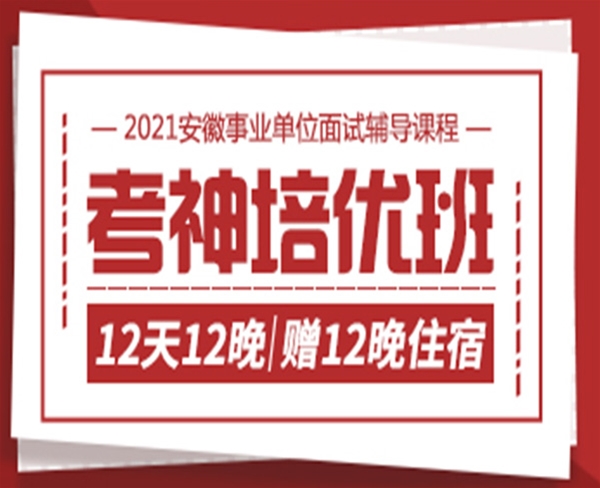 2021安徽事業(yè)單位面試培訓(xùn)班：12天12晚考神培優(yōu)班