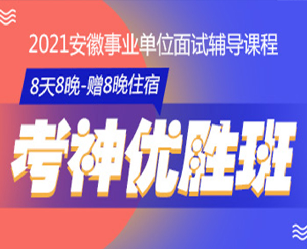 2021安徽事業(yè)單位面試培訓(xùn)班：8天8晚考神優(yōu)勝班