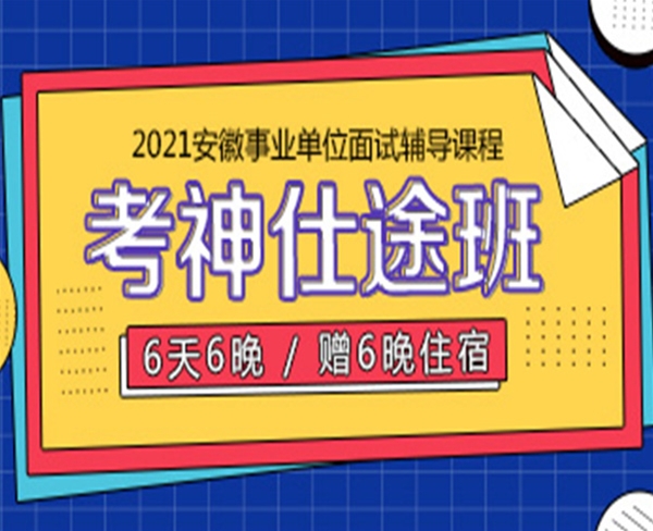 2021安徽事業(yè)單位面試培訓(xùn)班：6天6晚考神仕途班