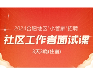 2024年合肥社區(qū)工作者面試課程：3天3晚